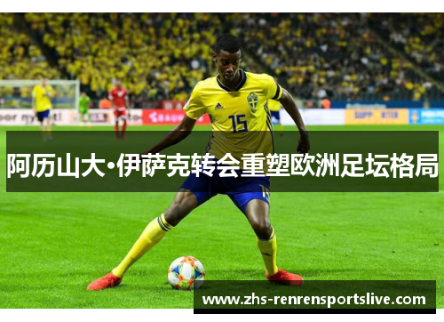 阿历山大·伊萨克转会重塑欧洲足坛格局