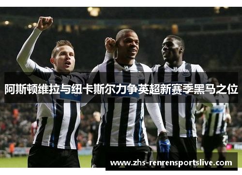 阿斯顿维拉与纽卡斯尔力争英超新赛季黑马之位