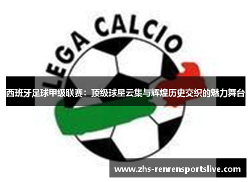 西班牙足球甲级联赛：顶级球星云集与辉煌历史交织的魅力舞台