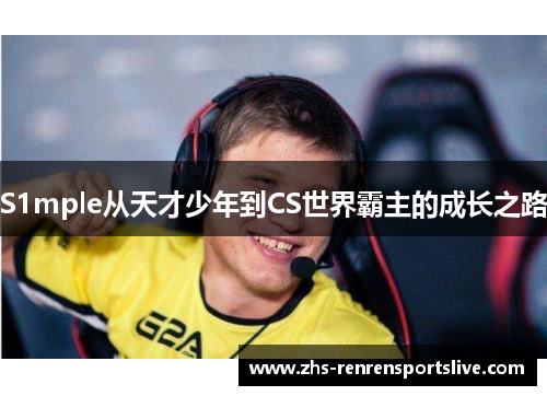 S1mple从天才少年到CS世界霸主的成长之路