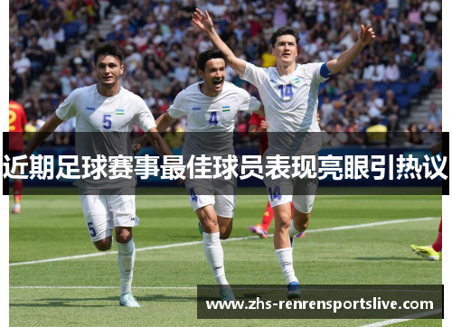 近期足球赛事最佳球员表现亮眼引热议