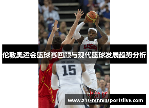 伦敦奥运会篮球赛回顾与现代篮球发展趋势分析